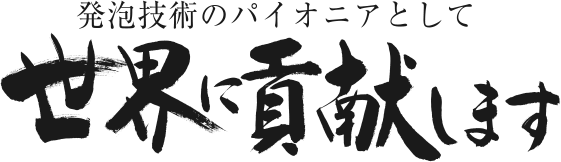 発砲技術のパイオニアとして世界に貢献します